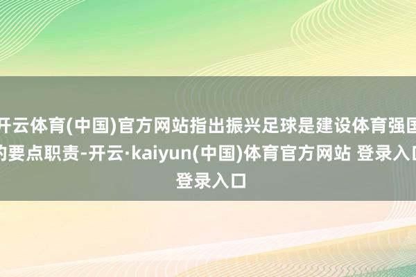 开云体育(中国)官方网站指出振兴足球是建设体育强国的要点职责-开云·kaiyun(中国)体育官方网站 登录入口
