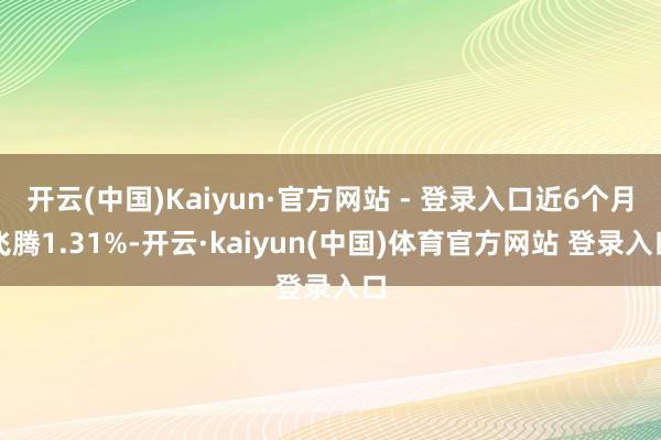 开云(中国)Kaiyun·官方网站 - 登录入口近6个月飞腾1.31%-开云·kaiyun(中国)体育官方网站 登录入口