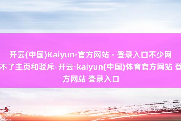 开云(中国)Kaiyun·官方网站 - 登录入口不少网友称看不了主页和驳斥-开云·kaiyun(中国)体育官方网站 登录入口