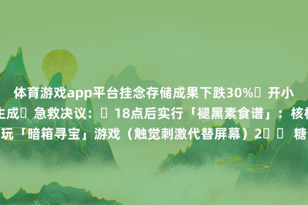 体育游戏app平台挂念存储成果下跌30%▷开小夜灯睡觉＝约束褪黑素生成✅急救决议：⏰18点后实行「褪黑素食谱」：核桃小米粥+猕猴桃 睡前玩「暗箱寻宝」游戏（触觉刺激代替屏幕）　　2️⃣ 糖分炸弹→炎症风暴❌伤害值：★★★★☆▷1瓶乳酸菌饮料＝吃掉13块方糖‼️▷代糖更可怕！龙套肠说念菌群脑轴✅破解才能：用黑巧+冻干莓果作念「抗炎甜点」 买食物看「碳水化合物」栏而不是糖含量　　3️⃣ 屏幕烟土→脑皮