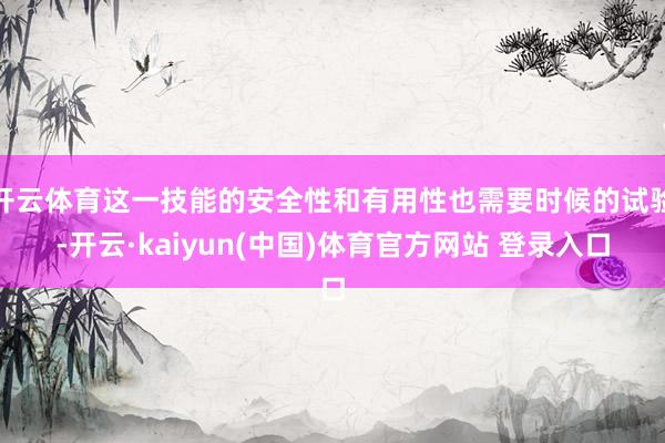 开云体育这一技能的安全性和有用性也需要时候的试验-开云·kaiyun(中国)体育官方网站 登录入口