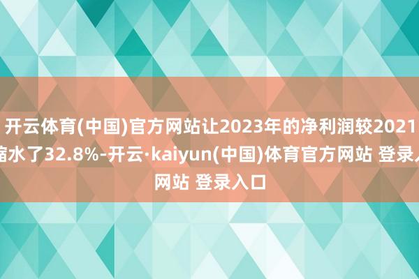 开云体育(中国)官方网站让2023年的净利润较2021年缩水了32.8%-开云·kaiyun(中国)体育官方网站 登录入口