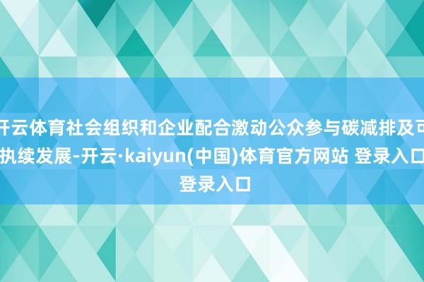 开云体育社会组织和企业配合激动公众参与碳减排及可执续发展-开云·kaiyun(中国)体育官方网站 登录入口