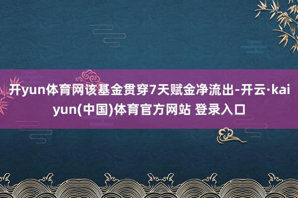 开yun体育网该基金贯穿7天赋金净流出-开云·kaiyun(中国)体育官方网站 登录入口