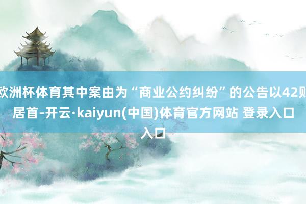 欧洲杯体育其中案由为“商业公约纠纷”的公告以42则居首-开云·kaiyun(中国)体育官方网站 登录入口
