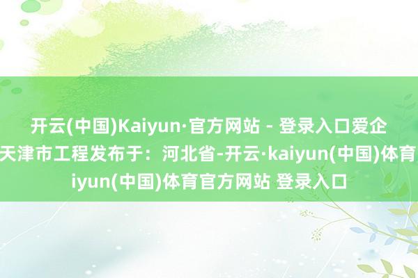开云(中国)Kaiyun·官方网站 - 登录入口爱企查货色鲍某某河北天津市工程发布于：河北省-开云·kaiyun(中国)体育官方网站 登录入口