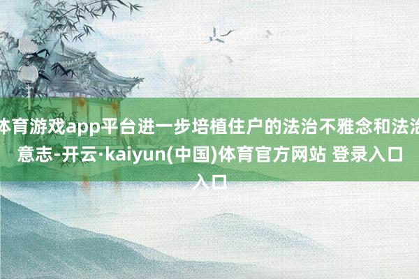 体育游戏app平台进一步培植住户的法治不雅念和法治意志-开云·kaiyun(中国)体育官方网站 登录入口
