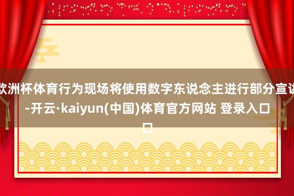 欧洲杯体育行为现场将使用数字东说念主进行部分宣讲-开云·kaiyun(中国)体育官方网站 登录入口