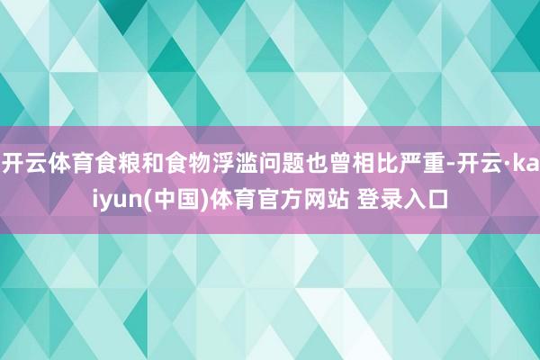 开云体育食粮和食物浮滥问题也曾相比严重-开云·kaiyun(中国)体育官方网站 登录入口