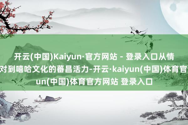 开云(中国)Kaiyun·官方网站 - 登录入口从情怀四溢的音乐派对到嘻哈文化的蕃昌活力-开云·kaiyun(中国)体育官方网站 登录入口