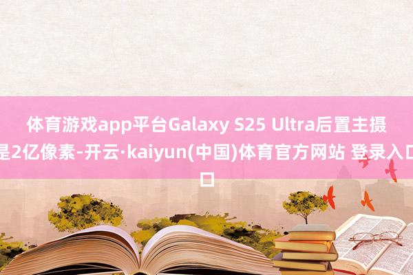 体育游戏app平台Galaxy S25 Ultra后置主摄是2亿像素-开云·kaiyun(中国)体育官方网站 登录入口