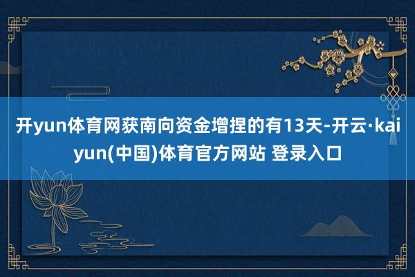 开yun体育网获南向资金增捏的有13天-开云·kaiyun(中国)体育官方网站 登录入口