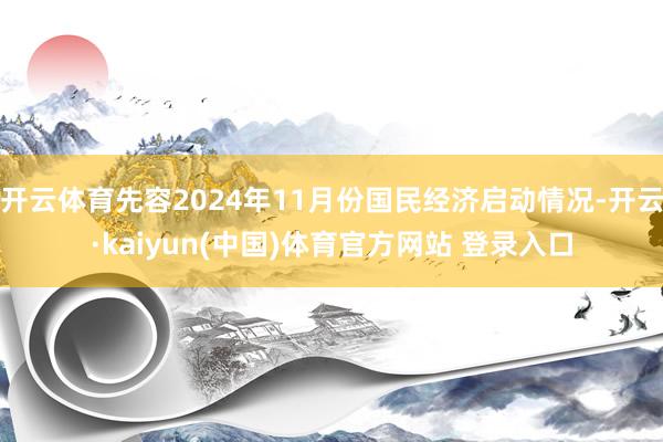 开云体育先容2024年11月份国民经济启动情况-开云·kaiyun(中国)体育官方网站 登录入口