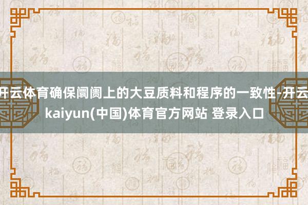 开云体育确保阛阓上的大豆质料和程序的一致性-开云·kaiyun(中国)体育官方网站 登录入口
