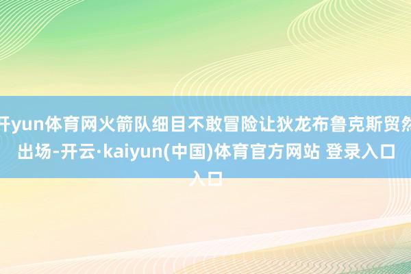 开yun体育网火箭队细目不敢冒险让狄龙布鲁克斯贸然出场-开云·kaiyun(中国)体育官方网站 登录入口