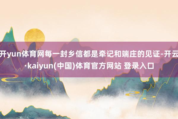 开yun体育网每一封乡信都是牵记和端庄的见证-开云·kaiyun(中国)体育官方网站 登录入口