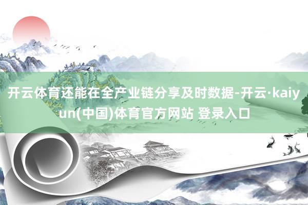 开云体育还能在全产业链分享及时数据-开云·kaiyun(中国)体育官方网站 登录入口