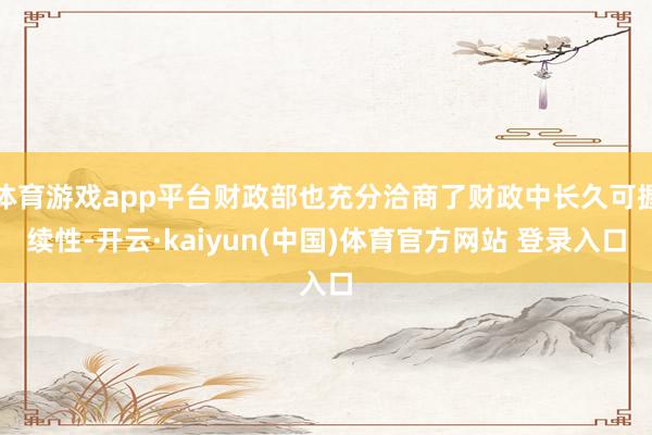 体育游戏app平台财政部也充分洽商了财政中长久可握续性-开云·kaiyun(中国)体育官方网站 登录入口