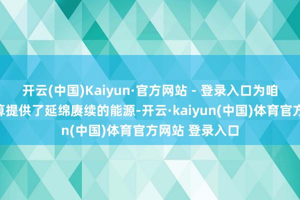 开云(中国)Kaiyun·官方网站 - 登录入口为咱们的演唱会计算提供了延绵赓续的能源-开云·kaiyun(中国)体育官方网站 登录入口