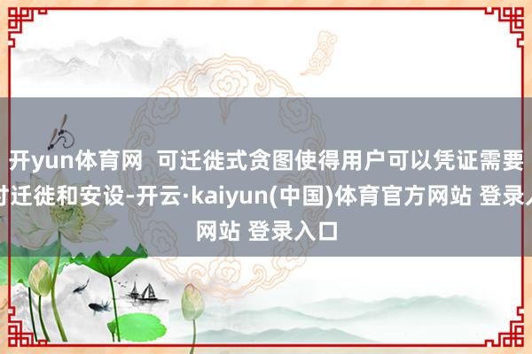 开yun体育网  可迁徙式贪图使得用户可以凭证需要应付迁徙和安设-开云·kaiyun(中国)体育官方网站 登录入口