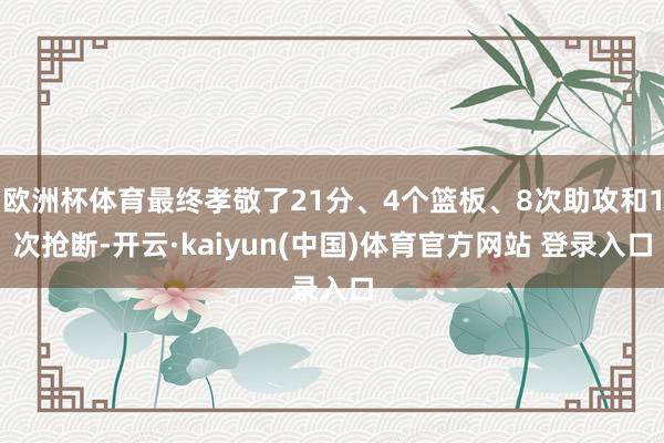 欧洲杯体育最终孝敬了21分、4个篮板、8次助攻和1次抢断-开云·kaiyun(中国)体育官方网站 登录入口