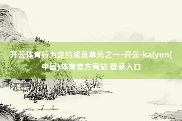 开云体育　　行为定约成员单元之一-开云·kaiyun(中国)体育官方网站 登录入口