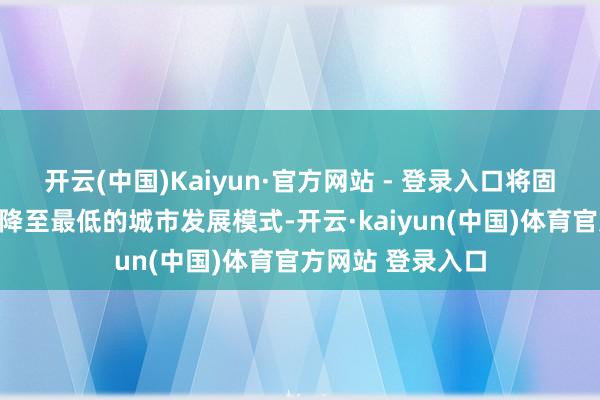 开云(中国)Kaiyun·官方网站 - 登录入口将固体废料环境影响降至最低的城市发展模式-开云·kaiyun(中国)体育官方网站 登录入口