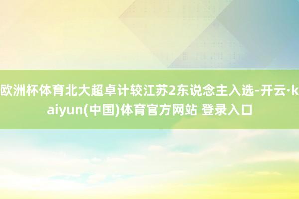 欧洲杯体育北大超卓计较江苏2东说念主入选-开云·kaiyun(中国)体育官方网站 登录入口
