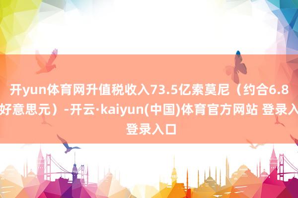 开yun体育网升值税收入73.5亿索莫尼（约合6.8亿好意思元）-开云·kaiyun(中国)体育官方网站 登录入口