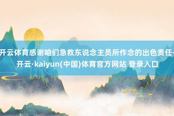 开云体育感谢咱们急救东说念主员所作念的出色责任-开云·kaiyun(中国)体育官方网站 登录入口