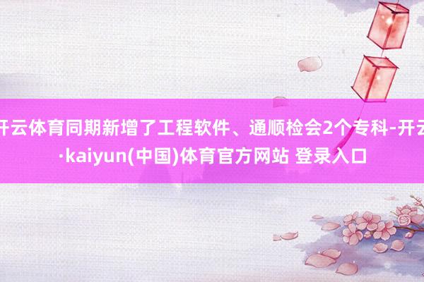 开云体育同期新增了工程软件、通顺检会2个专科-开云·kaiyun(中国)体育官方网站 登录入口