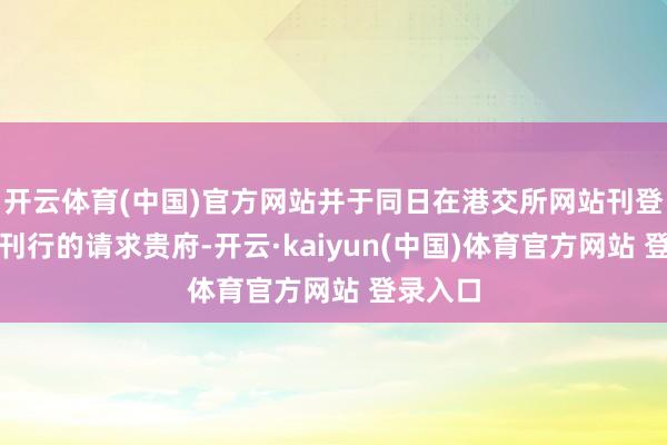 开云体育(中国)官方网站并于同日在港交所网站刊登了这次刊行的请求贵府-开云·kaiyun(中国)体育官方网站 登录入口