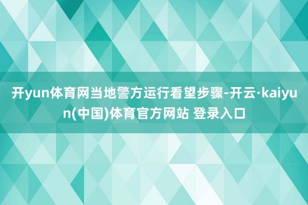 开yun体育网当地警方运行看望步骤-开云·kaiyun(中国)体育官方网站 登录入口
