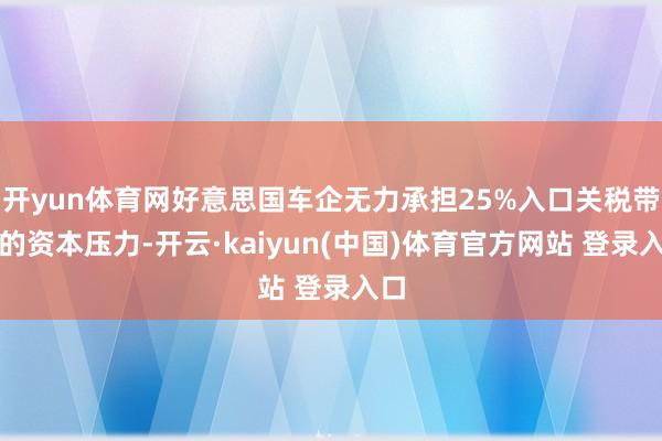 开yun体育网好意思国车企无力承担25%入口关税带来的资本压力-开云·kaiyun(中国)体育官方网站 登录入口