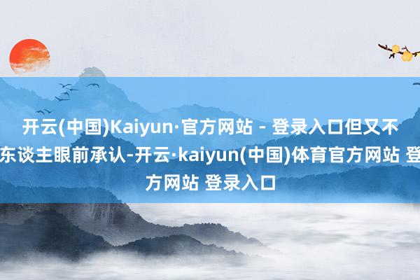 开云(中国)Kaiyun·官方网站 - 登录入口但又不思活着东谈主眼前承认-开云·kaiyun(中国)体育官方网站 登录入口
