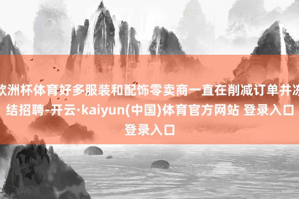 欧洲杯体育好多服装和配饰零卖商一直在削减订单并冻结招聘-开云·kaiyun(中国)体育官方网站 登录入口