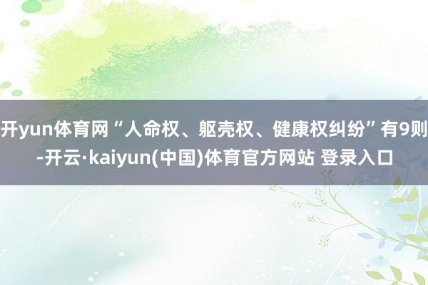 开yun体育网“人命权、躯壳权、健康权纠纷”有9则-开云·kaiyun(中国)体育官方网站 登录入口