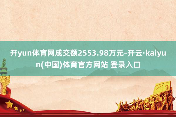开yun体育网成交额2553.98万元-开云·kaiyun(中国)体育官方网站 登录入口