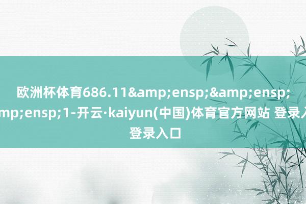 欧洲杯体育686.11   1-开云·kaiyun(中国)体育官方网站 登录入口