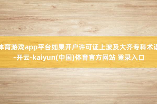 体育游戏app平台如果开户许可证上波及大齐专科术语-开云·kaiyun(中国)体育官方网站 登录入口