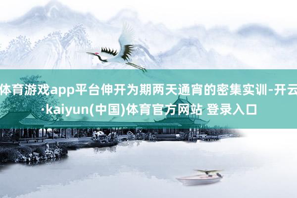 体育游戏app平台伸开为期两天通宵的密集实训-开云·kaiyun(中国)体育官方网站 登录入口