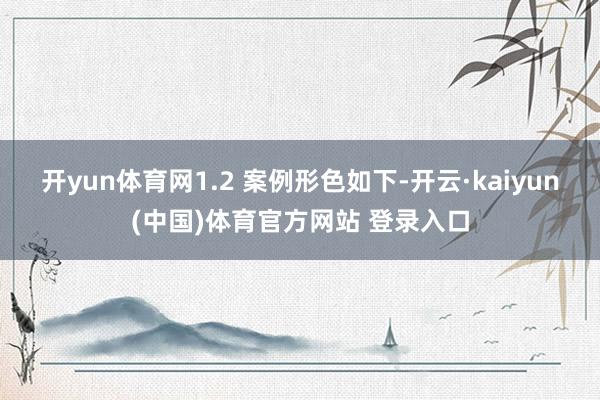 开yun体育网1.2 案例形色如下-开云·kaiyun(中国)体育官方网站 登录入口