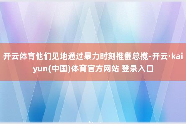 开云体育他们见地通过暴力时刻推翻总揽-开云·kaiyun(中国)体育官方网站 登录入口