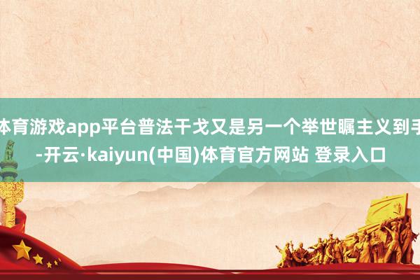 体育游戏app平台普法干戈又是另一个举世瞩主义到手-开云·kaiyun(中国)体育官方网站 登录入口