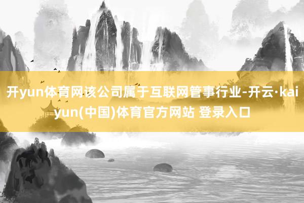 开yun体育网该公司属于互联网管事行业-开云·kaiyun(中国)体育官方网站 登录入口