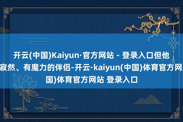 开云(中国)Kaiyun·官方网站 - 登录入口但他们相通观赏寂然、有魔力的伴侣-开云·kaiyun(中国)体育官方网站 登录入口