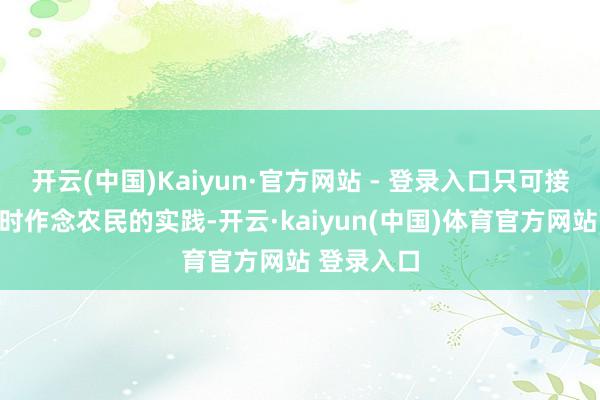 开云(中国)Kaiyun·官方网站 - 登录入口只可接收女儿不时作念农民的实践-开云·kaiyun(中国)体育官方网站 登录入口